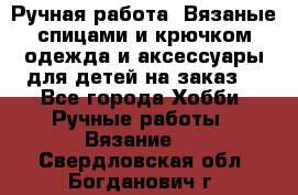 Ручная работа. Вязаные спицами и крючком одежда и аксессуары для детей на заказ. - Все города Хобби. Ручные работы » Вязание   . Свердловская обл.,Богданович г.